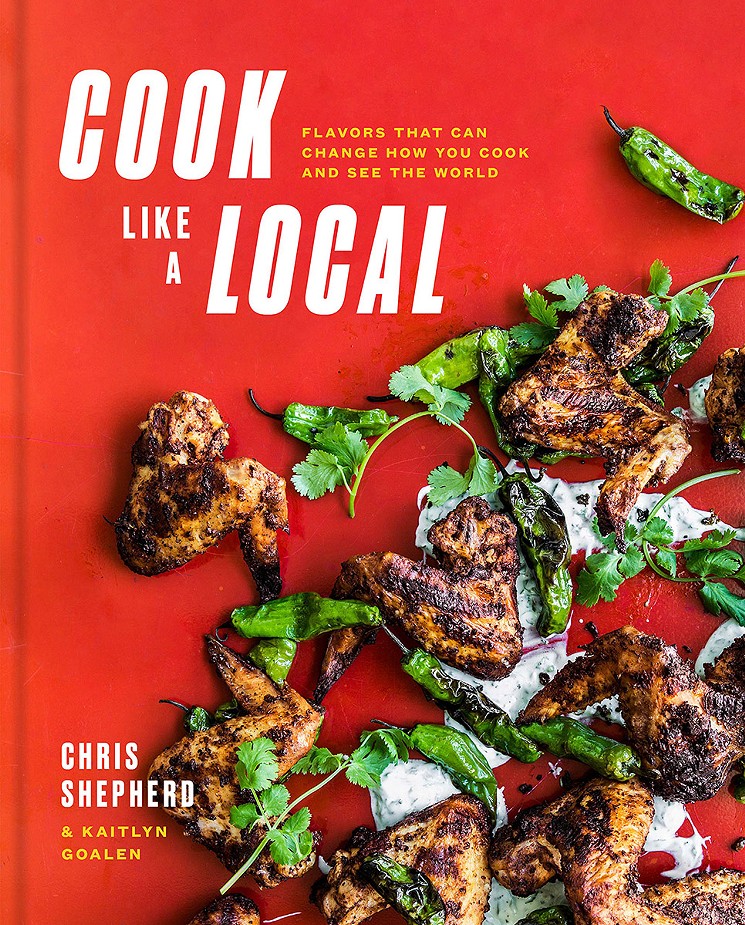 Cook Like a Local: Flavors That Can Change How You Cook and See the World, by Chris Shepherd and Kaitlyn Goalen - BOOK JACKET